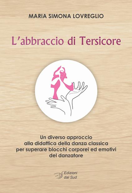 L' abbraccio di Tersicore. Un diverso approccio alla didattica della danza classica per superare i blocchi corporei ed emotivi del danzatore - M. Simona Lovreglio - copertina