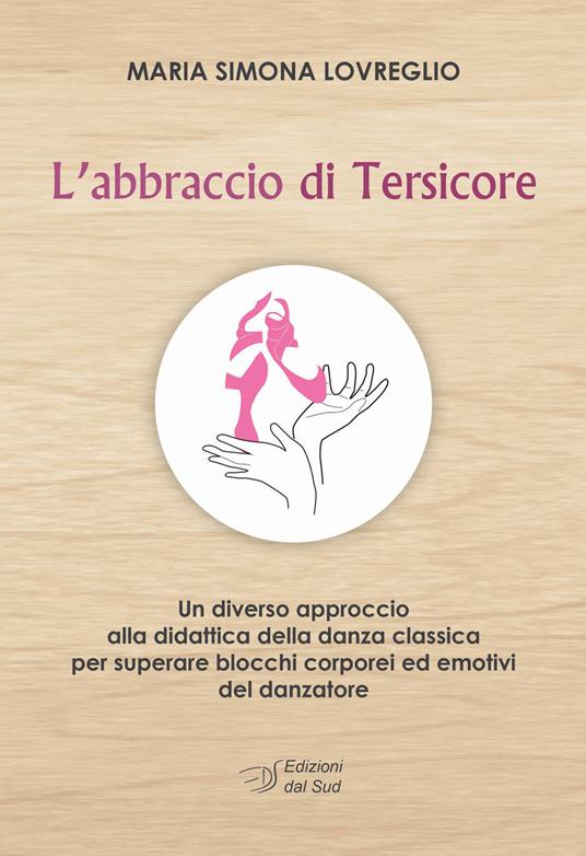 L' abbraccio di Tersicore. Un diverso approccio alla didattica della danza classica per superare i blocchi corporei ed emotivi del danzatore - M. Simona Lovreglio - copertina