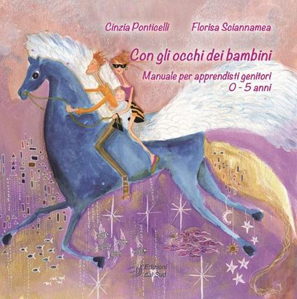 Con gli occhi dei bambini. Manuale per apprendisti genitori 0-5 anni - Cinzia Ponticelli,Florisa Sciannamea - copertina