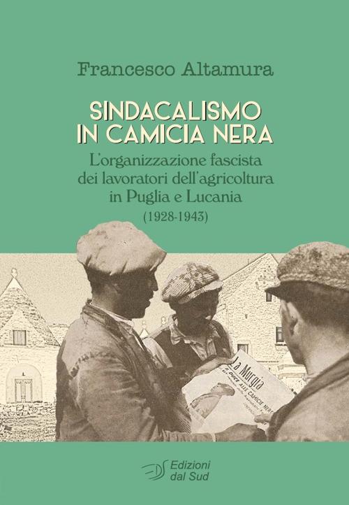 Sindacalismo in camicia nera. L'organizzazione fascista dei lavoratori dell'agricoltura in Puglia e Lucania (1928-1943) - Francesco Altamura - copertina
