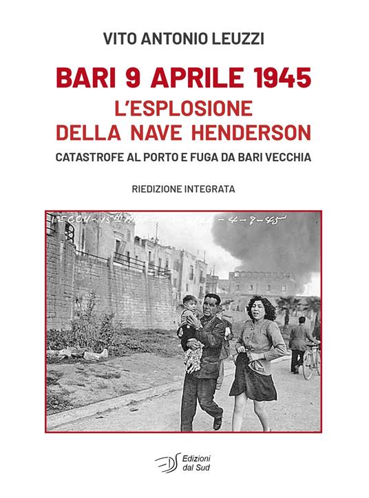 Bari 9 aprile 1945. L'esplosione della nave Henderson. Catastrofe al porto e fuga da Bari Vecchia - Vito Antonio Leuzzi - copertina