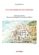 Una vita dedicata alla pittura. Storia di un pittore. Racconto autobiografico di un pittore di Minori