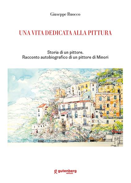 Una vita dedicata alla pittura. Storia di un pittore. Racconto autobiografico di un pittore di Minori - Giuseppe Ruocco - copertina