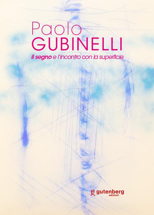 Paolo Gubinelli. Il segno e l'incontro con la superficie. Ediz. illustrata - Massimo Bignardi - copertina