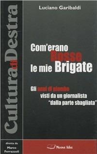 Com'erano Rosse le mie Brigate. Gli anni di piombo visti da un giornalista «dalla parte sbagliata» - Luciano Garibaldi - copertina