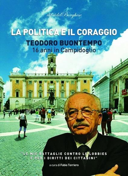 La politica e il coraggio. Teodoro Buontempo 16 anni in Campidoglio - Teodoro Buontempo - copertina