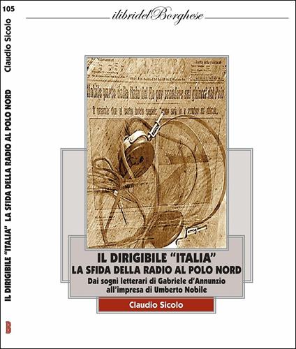 Il dirigibile «Italia» con la radio al Polo Nord. I sogni letterari di Gabriele D'Annunzio e l'impresa di Umberto Nobile - Claudio Sicolo - copertina