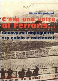 C'era una volta al Ferraris... Genova nel dopoguerra tra calcio e calcinacci - Pino Flamigni - copertina