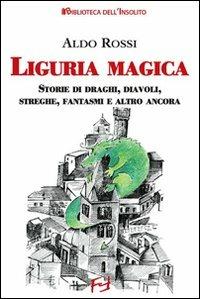 Liguria magica. Storie di santi, draghi, diavoli, streghe, fantasmi e altro ancora - Aldo Rossi - copertina