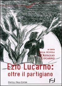 Ezio Lucarno. Oltre il Partigiano - Vincenza Lucarno - copertina