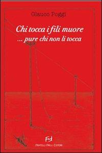 Chi tocca i fili muore... pure chi non li tocca... - Glauco Poggi - copertina