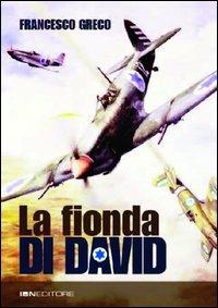 La fionda di David. La nascita, lo sviluppo e l'esordio in guerra dell'aviazione militare israeliana - Francesco Greco - copertina