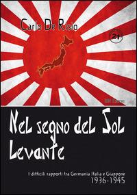 Nel segno del Sol Levante. I difficili rapporti tra Germania, Italia e Giappone 1936-1945 - Carlo De Risio - copertina