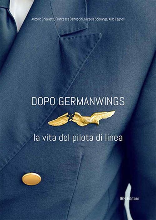 Dopo Germanwings. La vita del pilota di linea - Antonio Chialastri,Francesca Bartoccini,Micaela Scialanga - copertina