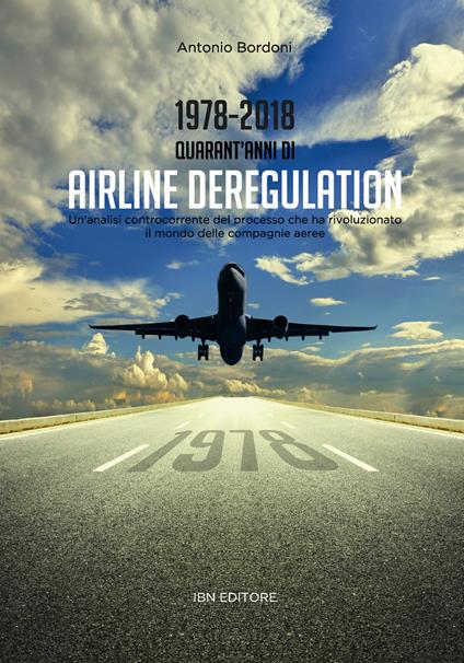 1978-2018. Quarant'anni di airline deregulation. Un'analisi controcorrente del processo che ha rivoluzionato il mondo delle compagnie aeree - Antonio Bordoni - copertina
