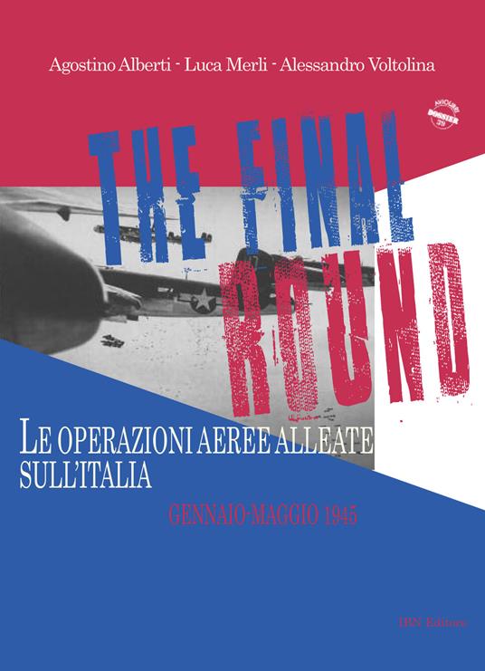The final round. Le operazioni aeree alleate sull'Italia. Gennaio-maggio 1945 - Agostino Alberti,Luca Merli - copertina