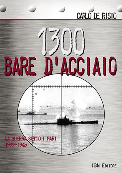 1300 bare d'acciaio. La guerra sotto i mari 1939-1945 - Carlo De Risio - copertina