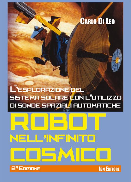 Robot nell'infinito cosmico. L'esplorazione del sistema solare con l'utilizzo di sonde spaziali automatiche - Carlo Di Leo - copertina