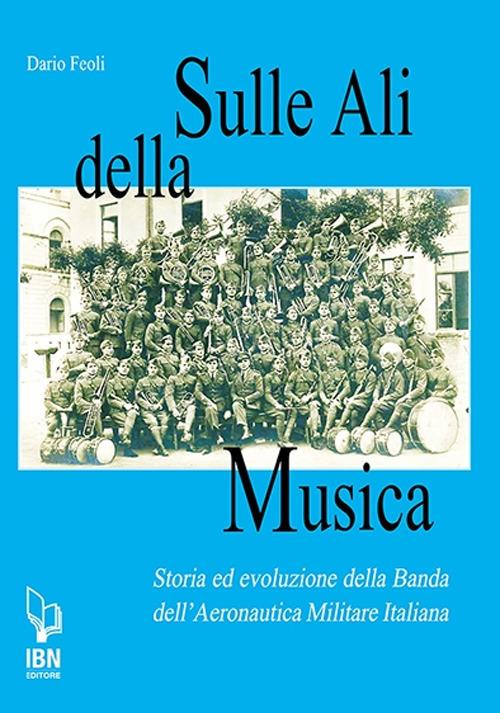 Sulle ali della musica. Storia ed evoluzione della banda dell'Aeronautica Militare Italiana - Dario Feoli - copertina