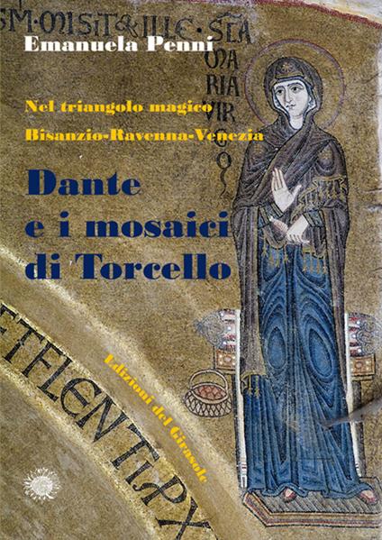 Dante e i mosaici di Torcello. Nel triangolo magico Bisanzio-Ravenna-Venezia - Emanuela Penni - copertina