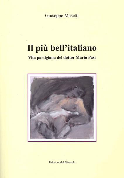 Il più bell'italiano. Vita partigiana del dottor Mario Pasi - Giuseppe Masetti - copertina
