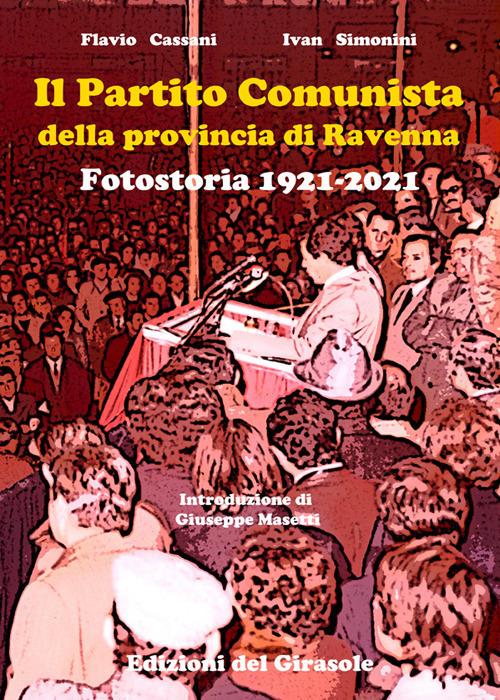 Il Partito Comunista della provincia di Ravenna. Fotostoria 1921-2021 - Flavio Cassani,Ivan Simonini - copertina
