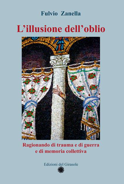 L'illusione dell'oblio. Ragionando di trauma e di guerra e di memoria collettiva - Fulvio Zanella - copertina
