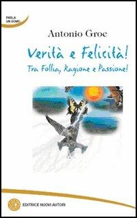 Verità e felicità! Tra follia, ragione e passione! - Antonio Groe - copertina