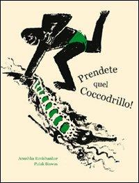 Prendete quel coccodrillo! - Anushka Ravishankar,Pulak Biswas - copertina