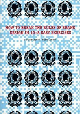 How to brake the rules of brand design in 10+8 easy exercises - Stefano Caprioli,Pietro Corraini - copertina