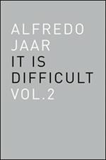 Alfredo Jaar. It is difficult. Ediz. italiana. Vol. 2