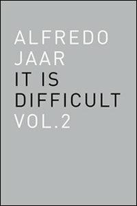 Alfredo Jaar. It is difficult. Ediz. italiana. Vol. 2 - Alfredo Jaar - copertina