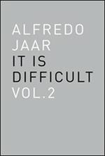 Alfredo Jaar. It is difficult. Ediz. inglese. Vol. 2