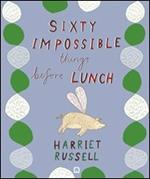 Sixty impossible things before lunch. Ediz. illustrata