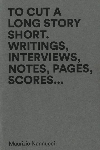 To cut a long story short. Writings, interviews, notes, pages, scores... Ediz. multilingue - Maurizio Nannucci - copertina