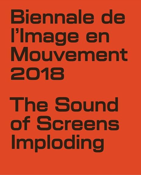 Biennale de l'Image en Mouvement 2018. Catalogo della mostra (Ginevra, 8 novembre 2019-3 febbraio 2019). Ediz. illustrata - Andrea Bellini,Andrea Lissoni - copertina