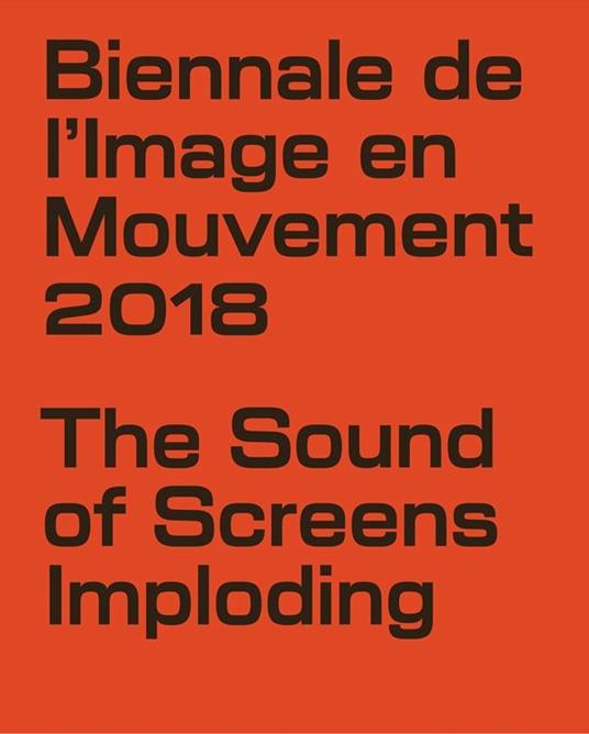 Biennale de l'Image en Mouvement 2018. Catalogo della mostra (Ginevra, 8 novembre 2019-3 febbraio 2019). Ediz. illustrata - Andrea Bellini,Andrea Lissoni - copertina