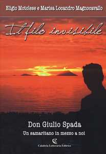 Libro Il filo invisibile. Don Giulio Spada un samaritano in me Eligio Motolese Marisa Locandro Magnocavallo