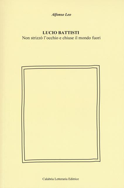 Lucio Battisti. Non strizzò l'occhio e chiuse il mondo fuori - Leo Alfonso - copertina