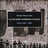 La mia pelle d'elefante è la terra. Pitture 2001-2003. Catalogo della mostra (Roma, 28 novembre-12 dicembre 2003) - Giorgio Manacorda - copertina