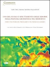 Uso del suolo e sfruttamento delle risorse nella pianura grossetana nel Medioevo. Verso una storia del parcellario e del paesaggio agrario - Carlo Citter,Antonia Arnoldus-Huyzendveld - copertina