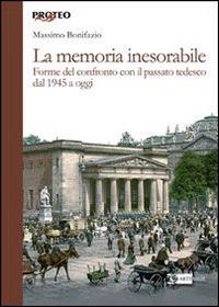 La memoria inesorabile. Forme del confronto con il passato tedesco dal 1945 a oggi - Massimo Bonifazio - copertina