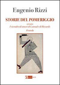 Storie del pomeriggio. Ovvero i vicendevoli amori di Conrad e Riccardo Frottola - Eugenio Rizzi - copertina