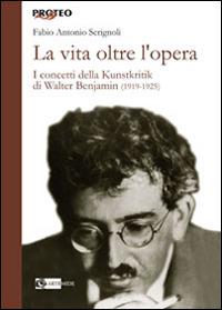 La vita oltre l'opera. I concetti della Kunstkritik di Walter Benjamin (1919-1925) - Fabio A. Scrignoli - copertina