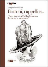 Bottoni, cappelli e... L'accessorio dell'abbigliamento fra moda e letteratura - Margherita Di Fazio - copertina