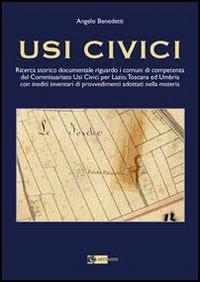 Usi civici. Ricerca storico documentaria riguardo i comuni di competenza del Commissariato Usi Civili per Lazio, Toscana ed Umbria con inediti inventari ... - Angelo Benedetti - copertina