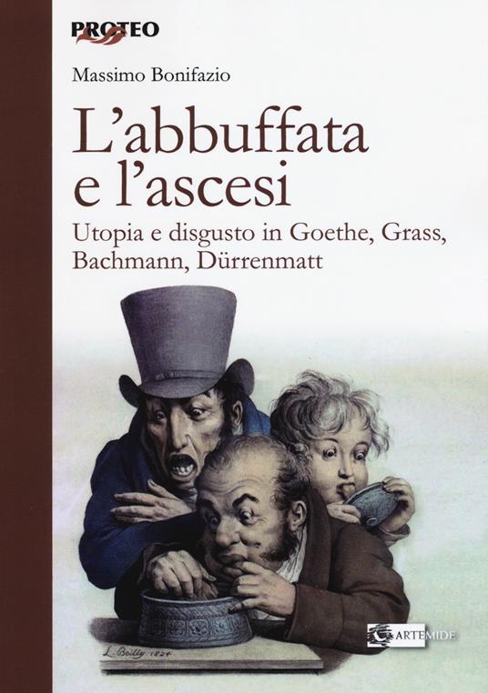 L' abbuffata e l'ascesi. Utopia e disgusto in Goethe, Grass, Bachmann, Dürrenmatt - Massimo Bonifazio - copertina