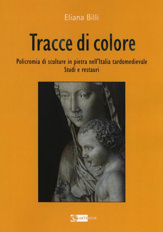 Tracce di colore. Policromia di sculture in pietra nell'Italia tardomedievale. Studi e restauri - Eliana Billi - copertina