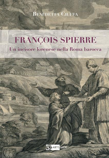 François Spierre. Un incisore lorenese nella Roma barocca. Ediz. illustrata - Benedetta Ciuffa - copertina