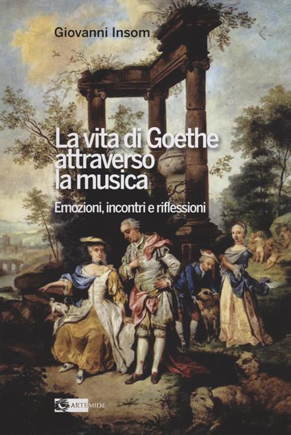 La vita di Goethe attraverso la musica. Emozioni, incontri e riflessioni - Insom Giovanni - copertina